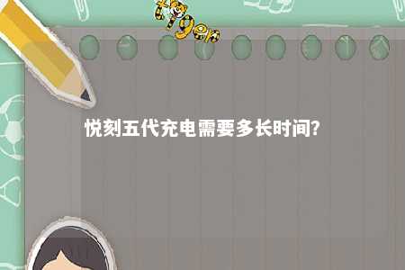 悦刻五代充电需要多长时间�	？ 
