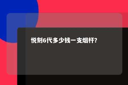悦刻6代多少钱一支烟杆
？ 