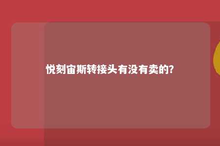 悦刻宙斯转接头有没有卖的？ 